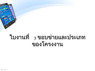 ใบงานที่ 3 ขอบข่ายและประเภท
ของโครงงาน
 