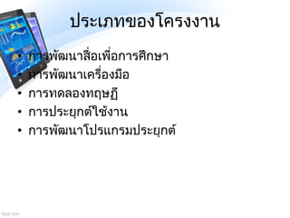 ประเภทของโครงงาน
• การพัฒนาสื่อเพื่อการศึกษา
• การพัฒนาเครื่องมือ
• การทดลองทฤษฏี
• การประยุกต์ใช้งาน
• การพัฒนาโปรแกรมประ...