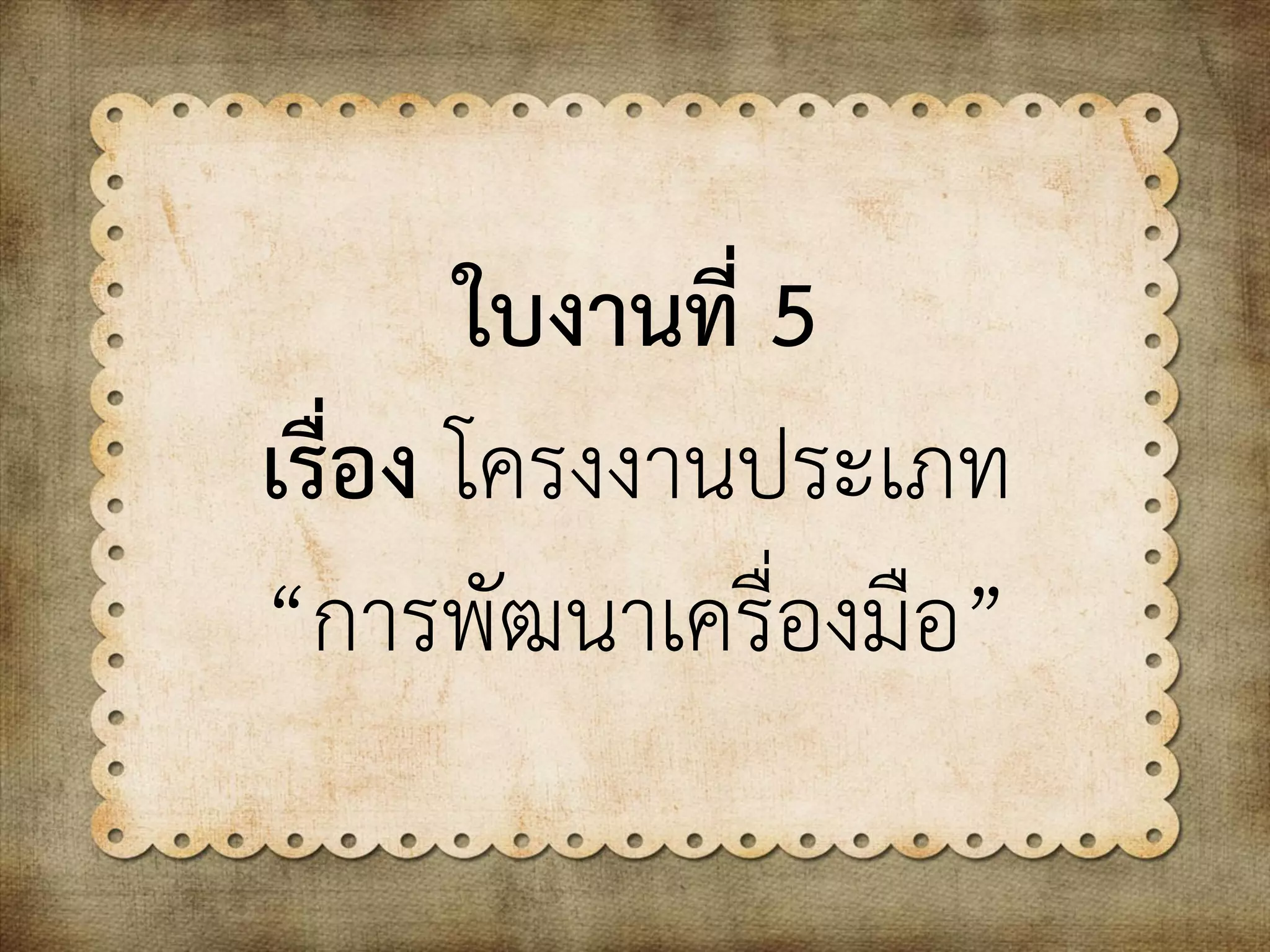 ใบงานที่ 5
เรื่อง โครงงานประเภท
“การพัฒนาเครื่องมือ”
 