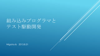 組み込みプログラマと
テスト駆動開発
Niigata.rb 2013.8.31
 