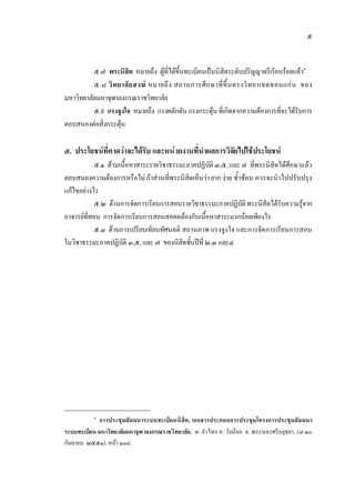 ๕
๕.๗ พระนิสิต หมายถึง ผูที่ไดขึ้นทะเบียนเปนนิสิตระดับปริญญาตรีเรียบรอยแลว๑
๕.๘ วิทยาลัยสงฆ หมายถึง สถานการศึกษาที่ขึ้นตรงวิทยาเขตขอนแกน ของ
มหาวิทยาลัยมหาจุฬาลงกรณราชวิทยาลัย
๕.๙ แรงจูงใจ หมายถึง แรงผลักดัน แรงกระตุนที่เกิดจากความตองการที่จะไดรับการ
ตอบสนองตอสิ่งกระตุน
๕. ประโยชนที่คาดวาจะไดรับ และหนวยงานที่นําผลการวิจัยไปใชประโยชน
๕.๑ ดานเนื้อหาสาระรายวิชาธรรมะภาคปฏิบัติ ๓,๕, และ ๗ ที่พระนิสิตไดศึกษาแลว
ตอบสนองความตองการหรือไม ถาสวนที่พระนิสิตเห็นวา ยาก งาย ซ้ําซอน ควรจะนําไปปรับปรุง
แกไขอยางไร
๕.๒ ดานการจัดการเรียนการสอนรายวิชาธรรมะภาคปฏิบัติพระนิสิตไดรับความรูจาก
อาจารยที่สอน การจัดการเรียนการสอนสอดคลองกับเนื้อหาสาระมากนอยเพียงไร
๕.๓ ดานการเปรียบเทียบทัศนคติ สถานภาพ แรงจูงใจ และการจัดการเรียนการสอน
ในวิชาธรรมะภาคปฏิบัติ ๓,๕, และ ๗ ของนิสิตชั้นปที่ ๒,๓ และ๔
๑
การประชุมสัมมนาระบบทะเบียนนิสิต, เอกสารประกอบการประชุมโครงการประชุมสัมมนา
ระบบทะเบียน มหาวิทยาลัยมหาจุฬาลงกรณราชวิทยาลัย, ต. ลําไทร อ. วังนอย จ. พระนครศรีอยุธยา, (๘-๑๐
กันยายน ๒๕๕๑), หนา ๑๐๘.
 
