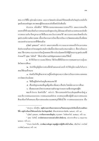 ๓๑
สอน การใชสื่อ อุปกรณการสอน และการวัดผลประเมินผลใหสอดคลองกับวัตถุประสงคหรือ
จุดเนนของหลักสูตร สภาพของผูเรียนและตรงกับชีวิตจริงในทองถิ่น
ประทวน กลิ่นพินิจ๑
ไดใหความหมายของแผนการสอนไววา แผนการสอนเปน
เอกสารที่ใหรายละเอียดในการสอนตามหลักสูตรแกครู มีลักษณะคลายประมวลสอนและบันทึก
การสอนรวมกัน คือครูสามารถใชเปนแนวทางในการสอนได เพราะบอกรายละเอียดเกี่ยวกับ
จุดประสงคความคิดรวบยอด เนื้อหากิจกรรมการเรียนสื่อการเรียน การวัดผลของแตละเรื่องที่สอน
และบอกจํานวนคาบเวลาที่ใชสอนดวย
สุวัฒน มุทธเมธา๒
กลาววา แผนการสอนคือ การวางแนวการสอนหรือโครงการสอน
อันประกอบดวยการกําหนดจุดประสงคการจัดเนื้อหากิจกรรมประสบการณตางๆ สื่อการเรียนการ
สอน วิธีการสอน กระบวนการเรียนรูตลอดจนวิธีการประเมินผลหรือใหผูเรียนบรรลุ จุดประสงคที่
กําหนดไว สุพล วังสินธ๓
ไดกลาวถึงความสําคัญของแผนการสอนไวดังนี้
๑. ทําใหเกิดการวางแผนวิธีสอน วิธีเรียนที่ดีที่เกิดจากการผสมผสานความรูและ
จิตวิทยาการศึกษา
๒. ชวยใหครูมีคูมือการสอนที่ทําดวยตนเองลวงหนา ทําใหครูมีความมั่นใจในการ
สอนไดตามเปาหมาย
๓. สงเสริมใหครูศึกษาหาความรูทั้งหลักสูตรและการจัดการเรียนการสอน ตลอดจน
การวัดผล ประเมินผล
๔. ใชเปนคูมือสําหรับครูที่มาสอนแทนได
๕. เปนหลักฐานแสดงขอมูลที่ถูกตอง เที่ยงตรง เปนประโยชนตอวงการการศึกษา
๖. เปนผลงานทางวิชาการแสดงความชํานาญการและความเชี่ยวชาญของผูทํา
ขณะที่ อํานาจ จันทรแปน๔
กลาววา วิธีการสอนหลักในระดับอุดมศึกษามีอยู ๔
แบบ คือ การสอนแบบบรรยาย การสอนแบบอภิปราย การสอนแบบฝกปฏิบัติ และการสอนแบบ
ศึกษาคนควาดวยตนเอง ซึ่งการสอนแตละแบบพอสรุปไดดังนี้ คือ การสอนแบบบรรยาย เปน
๑
ประทวน กลิ่นพินิจ, พฤติกรรมการเรียนการสอนภาษาไทยของครูและนักเรียนชั้นประถมศึกษา
ปที่ ๖ กลุมโรงเรียนน้ําไผอําเภอน้ําปาด จังหวัดอุตรดิตถ, (ศึกษาศาสตรมหาบัณฑิต, ๒๕๓๙), หนา ๑๙.
๒
สุวัฒน มุทธเมธา, การเรียนการสอนปจจุบัน, (กรุงเทพฯ : โอเดียนสโตร, ๒๕๒๓), หนา ๙๓.
๓
สุพล วังสิทธิ์, การจัดทําแผนการสอนอยางมีประสิทธิภาพ, (ประชากรศึกษา ๘, พฤมภาคม
๒๕๓๖), หนา ๔-๖.
๔
อํานาจ จันทรแปน, การพัฒนาหลักสูตร ทฤษฎีสูการปฏิบัติระดับโรงเรียน, (เชียงใหม : ส.ทรัพย
การพิพม, ๒๕๔๓), หนา ๖๕.
 