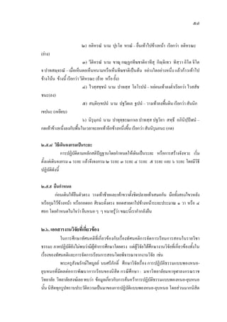 ๕๗
๒) อติหรณํ นาม ปุรโต หรณํ – ยื่นเทาไปขางหนา เรียกวา อติหรณะ
(ยาง)
๓) วีติหรณํ นาม ขาณุ กณฺฏกทีฆชาติอาทีสุ กิฺจิเทว ทิสฺวา อิโต จิโต
จ ปาทสฺจรณํ – เมื่อเห็นตอเห็นหนามหรือเห็นทีฆชาติเปนตน อยางใดอยางหนึ่ง แลวกาวเทาไป
ขางโนน ขางนี้ เรียกวา วีติหรณะ (ยาย หรือ ยั้ง)
๔) ไวสฺสชฺชนํ นาม ปาทสฺส โอโรปนํ– หยอนเทาลงต่ําเรียกวา ไวสสัช
ชนะ(ลง)
๕) สนฺติกฺเขปนํ นาม ปฐวีตเล ฐปนํ – วางเทาลงพื้นดิน เรียกวา สันนิก
เขปนะ (เหยียบ)
๖) นิรุมฺภนํ นาม ปาทุทฺธรณกาเล ปาทสฺส ปฐวิยา สทฺธึ อภินิปฺปฬนํ –
กดเทาขางหนึ่งลงกับพื้นในเวลาจะยกเทาอีกขางหนึ่งขึ้น เรียกวา สันนิรุมภนะ (กด)
๒.๕.๘ วิธีเดินจงกรมเปนระยะ
การปฏิบัติตามหลักสติปฏฐานโดยกําหนดใหเดินเปนระยะ หรือการสรางจังหวะ เริ่ม
ตั้งแตเดินจงกรม ๑ ระยะ แลวจึงจงกรม ๒ ระยะ ๓ ระยะ ๔ ระยะ ๕ ระยะ และ ๖ ระยะ โดยมีวิธี
ปฏิบัติดังนี้
๒.๕.๙ ยืนกําหนด
กอนเดินใหยืนตัวตรง วางเทาซายและเทาขวาตั้งชิดปลายเทาเสมอกัน มือทั้งสองไขวหลัง
หรือกุมไวขางหนา หรือกอดอก ศีรษะตั้งตรง ทอดสายตาไปขางหนาระยะประมาณ ๑ วา หรือ ๔
ศอก โดยกําหนดในใจวา ยืนหนอ ๆ ๆ หมายรูวา ขณะนี้เรากํากลังยืน
๒.๖. เอกสารงานวิจัยที่เกี่ยวของ
ในการศึกษาทัศนคติที่เกี่ยวของกับเรื่องทัศนคติการจัดการเรียนการสอนในรายวิชา
ธรรมะ ภาคปฏิบัติยังไมพบวามีผูทําการศึกษาโดยตรง แตผูวิจัยไดศึกษางานวิจัยที่เกี่ยวของทั้งใน
เรื่องของทัศนคติและการจัดการเรียนการสอนโดยพิจารณาจากงานวิจัย เชน
พระครูสังฆรักษไพบูลย นนศรีภักดิ์ ศึกษาวิจัยเรื่อง การปฏิบัติธรรมแบบพองหนอ-
ยุบหนอที่มีผลตอการพัฒนาการเรียนของนิสิต กรณีศึกษา : มหาวิทยาลัยมหาจุฬาลงกรณราช
วิทยาลัย วิทยาลัยสงฆเลย พบวา ขอมูลเกี่ยวกับการคนควาการปฏิบัติธรรมแบบพองหนอ-ยุบหนอ
นั้น นิสิตทุกรูปทราบประวัติความเปนมาของการปฏิบัติแบบพองหนอ-ยุบหนอ โดยสวนมากนิสิต
 