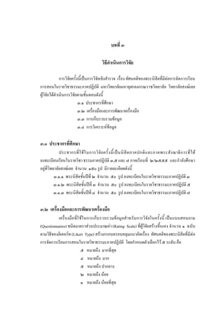 บทที่ ๓
วิธีดําเนินการวิจัย
การวิจัยครั้งนี้เปนการวิจัยเชิงสํารวจ เรื่อง ทัศนคติของพระนิสิตที่มีตอการจัดการเรียน
การสอนในรายวิชาธรรมะภาคปฏิบัติ มหาวิทยาลัยมหาจุฬาลงกรณราชวิทยาลัย วิทยาลัยสงฆเลย
ผูวิจัยไดดําเนินการวิจัยตามขั้นตอนดังนี้
๓.๑ ประชากรที่ศึกษา
๓.๒ เครื่องมือและการพัฒนาเครื่องมือ
๓.๓ การเก็บรวบรวมขอมูล
๓.๔ การวิเคราะหขอมูล
๓.๑ ประชากรที่ศึกษา
ประชากรที่ใชในการวิจัยครั้งนี้เปนนิสิตภาคปกติและภาคพระสังฆาธิการที่ได
ลงทะเบียนเรียนในรายวิชา ธรรมภาคปฏิบัติ ๓,๕ และ ๗ ภาคเรียนที่ ๒/๒๕๕๕ และกําลังศึกษา
อยูที่วิทยาลัยสงฆเลย จํานวน ๑๕๐ รูป มีรายละเอียดดังนี้
๓.๑.๑ พระนิสิตชั้นปที่ ๒ จํานวน ๕๐ รูป ลงทะเบียนในรายวิชาธรรมะภาคปฏิบัติ ๓
๓.๑.๒ พระนิสิตชั้นปที่ ๓ จํานวน ๕๐ รูป ลงทะเบียนในรายวิชาธรรมะภาคปฏิบัติ ๕
๓.๑.๓ พระนิสิตชั้นปที่ ๔ จํานวน ๕๐ รูป ลงทะเบียนในรายวิชาธรรมะภาคปฏิบัติ ๗
๓.๒ เครื่องมือและการพัฒนาเครื่องมือ
เครื่องมือที่ใชในการเก็บรวบรวมขอมูลสําหรับการวิจัยในครั้งนี้ เปนแบบสอบถาม
(Questionnaires) ชนิดมาตราสวนประมาณคา (Rating Scale) ที่ผูวิจัยสรางขึ้นเอง จํานวน ๑ ฉบับ
ตามวิธีของลิเคอรท (Likert Type) สรางกรอบครอบคลุมแนวคิดเรื่อง ทัศนคติของพระนิสิตที่มีตอ
การจัดการเรียนการสอนในรายวิชาธรรมะภาคปฏิบัติ โดยกําหนดตัวเลือกไว ๕ ระดับ คือ
๕ หมายถึง มากที่สุด
๔ หมายถึง มาก
๕ หมายถึง ปากลาง
๒ หมายถึง นอย
๑ หมายถึง นอยที่สุด
 