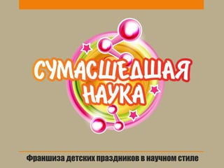 Франшиза детских праздников в научном стиле
 