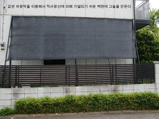 값싼 차광막을 이용해서 직사광선에 의해 가열되기 쉬운 벽면에 그늘을 만든다 .
 