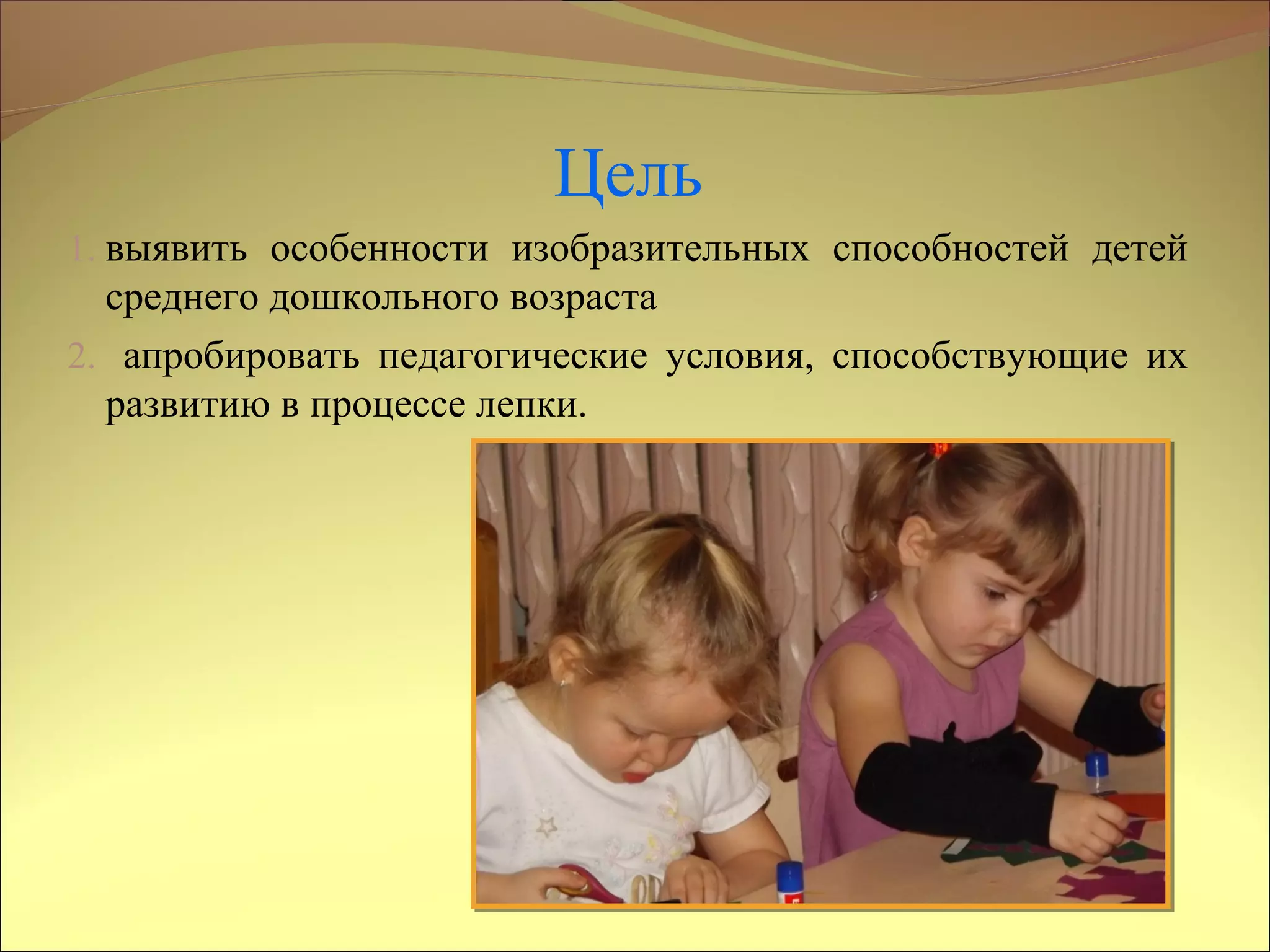 Цель
1. выявить особенности изобразительных способностей детей
среднего дошкольного возраста
2. апробировать педагогические условия, способствующие их
развитию в процессе лепки.
 