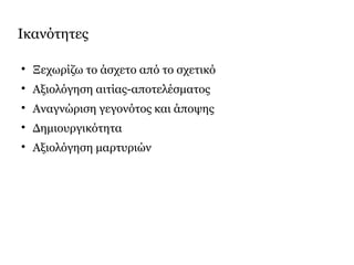 Ικανότητες

Ξεχωρίζω το άσχετο από το σχετικό

Αξιολόγηση αιτίας-αποτελέσματος

Αναγνώριση γεγονότος και άποψης

Δημιουργικότητα

Αξιολόγηση μαρτυριών
 