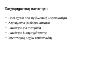 Επιχειρηματική ικανότητα

Προέρχεται από τη γλωσσική μας ικανότητα

Λογική αιτία (αιτία και αιτιατό)

Ικανότητα για συνομιλία

Ικανότητα διαπραγμάτευσης

Συντονισμός αρχών επικοινωνίας
 