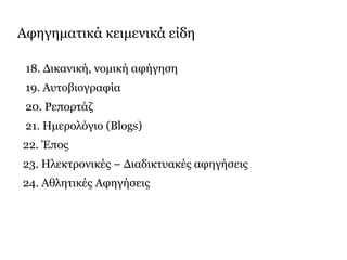 Αφηγηματικά κειμενικά είδη
18. Δικανική, νομική αφήγηση
19. Αυτοβιογραφία
20. Ρεπορτάζ
21. Ημερολόγιο (Blogs)
22. Έπος
23. Ηλεκτρονικές – Διαδικτυακές αφηγήσεις
24. Αθλητικές Αφηγήσεις
 