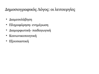 Δημοσιογραφικός Λόγος: οι λειτουργίες

Διαμεσολάβηση

Πληροφόρηση- ενημέρωση

Διαμορφωτική- παιδαγωγική

Κοινωνικοποιητική

Εξουσιαστική
 
