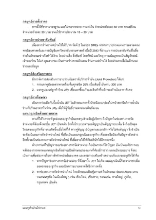 แผนธุรกิจบานใรกาแฟ 14
กลยุทธการตั้งราคา
การตั้งใชราคามาตรฐาน และไมหลากหลาย กาแฟเย็น จําหนายถวยละ 60 บาท กาแฟรอน
จําหนายถวยละ 50 บาท ขนมใชราคาประมาณ 15 – 30 บาท
กลยุทธการประชาสัมพันธ
เนื่องจากรานกาแฟบานไรไดรับรางวัลที่ 2 ในสาขา SMEs จากการประกวดแผนการตลาดคณะ
พาณิชยศาสตรและการบัญชีมหาวิทยาลัยธรรมศาสตร เมื่อป 2543 ที่ผานมา การประชาสัมพันธในสื่อ
ตางในลักษณะขาวจึงทําไดงาย โดยผานสื่อ สิ่งพิมพ โทรทัศน และวิทยุ การเนนบุคคลเปนสัญลักษณ
เจาของราน ไดแก คุณสายชล เปนการสรางภาพตัวแทน รานกาแฟบานไร โดยผานทางสื่อในลักษณะ
ขาวและขอมูล
กลยุทธสงเสริมการขาย
มีการจัดการสงเสริมการขายรวมกับสถานีบริการน้ํามัน (Joint Promotion) ไดแก
1. การแจกคูปองลดราคาเครื่องดื่มทุกชนิด 20% เมื่อเติมน้ํามันครบ 300 บาท
2. แจกคูปองแกลูกคาราน Jiffy เพื่อแลกซื้อแกวและสินคาที่ระลึกของรานในราคาพิเศษ
กลยุทธการโฆษณา
เปนการรวมมือกับปมน้ํามัน JET ในลักษณะการตั้งปายนีออนกลองไปหนาสถานีบริการน้ํามัน
รวมกับรานอาหารในราน Jiffy เพื่อใหผูขับขี่ยานพาหนะเห็นขัดเจน
แผนกฉุกเฉินดานการตลาด
ตามที่ไดวิเคราะหจุดออนของธุรกิจในบทสรุปสําหรับผูบริหาร ถึงปญหาในชองทางการจัด
จําหนายที่ตองพึ่งพาปม JET เปนหลัก อีกทั้งมีระยะเวลาของสัญญาเปนสัญญาระยะสั้น จึงถือเปนจุด
วิกฤตของธุรกิจที่อาจจะเกิดขึ้นเมื่อใดก็ได หากคูสัญญามีปญหาและยกเลิก หรือไมตอสัญญา จึงจําเปน
จะตองมีแผนการจัดจําหนายใหม ซึ่งถือเปนแผนกฉุกเฉินของธุรกิจ เพื่อลดหรือปองกันปญหาดังกลาว
อีกทั้งจะเปนชองทางการจัดจําหนายใหม ที่เพิ่มรายไดใหกับบริษัทไดอีกทางหนึ่ง
ดวยการแกไขปญหาของชองทางการจัดจําหนาย ถือเปนการแกไขปญหา อันเปนองคประกอบ
หลักของการตลาดแผนกฉุกเฉินจึงนาจะเปนลักษณะของแผนที่ตองมีการวางแผนเปนระยะยาว จึงจะ
เปนการเพิ่มชองทางในการจัดจําหนายในอนาคต และสามารถเสริมสรางความแข็งแรงของธุรกิจได คือ
1. หากปญหาชองทางการจัดจําหนาย ที่พึ่งพาปม JET ไมเกิด แผนฉุกเฉินนี้ก็จะสามารถเพิ่ม
ยอดขายของธุรกิจ และเปนการขยายตลาดไดอีกทางหนึ่ง
2. หาชองทางการจัดจําหนายใหม โดยลักษณะเปนซุมกาแฟ ในลักษณะ Stand Alone แทน
บนถนนธุรกิจ ในเมืองใหญๆ เชน เชียงใหม, เชียงราย, ขอนแกน, หาดใหญ, ภูเก็ต,
กรุงเทพฯ เปนตน
 