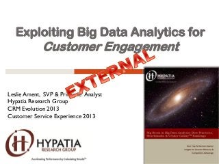 Exploiting Big Data Analytics for
Customer Engagement
Leslie Ament, SVP & Principle Analyst
Hypatia Research Group
CRM Evolution 2013
Customer Service Experience 2013
 