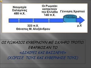 ΟΙ ΡΩΜΑΙΟΙ ΚΥΒΕΡΝΟΥΝ ΜΕ ΣΚΛΗΡΟ ΤΡΟΠΟ.
ΕΦΑΡΜΟΣΑΝ ΤΟ
«ΔΙΑΙΡΕΙ ΚΑΙ ΒΑΣΙΛΕΥΕ»
(ΧΩΡΙΣΕ ΤΟΥΣ ΚΑΙ ΚΥΒΕΡΝΗΣΕ ΤΟΥΣ)
 