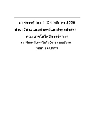 ภาคการศึกษา 1 ปีการศึกษา 2556
สาขาวิชามนุษยศาสตร์และสังคมศาสตร์
คณะเทคโนโลยีการจัดการ
มหาวิทยาลัยเทคโนโลยีราชมงคลอีสาน
วิทยาเขตสุรินทร์
 
