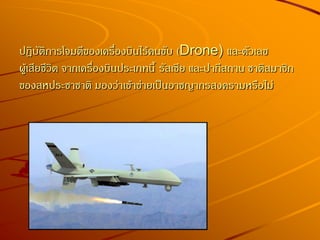 ปฎิบัติการโจมตีของเครื่องบินไร้คนขับ (Drone) และตัวเลข
ผู้เสียชีวิต จากเครื่องบินประเภทนี้ รัสเซีย และปากีสถาน ชาติสมาชิก
ของสหประชาชาติ มองว่าเข้าข่ายเป็นอาชญากรสงครามหรือไม่
 