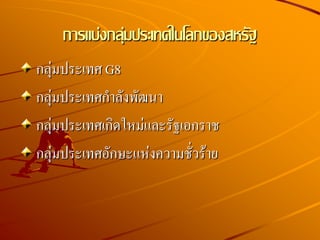 การแบ่งกลุ่มประเทศในโลกของสหรัฐ
กลุ่มประเทศ G8
กลุ่มประเทศกาลังพัฒนา
กลุ่มประเทศเกิดใหม่และรัฐเอกราช
กลุ่มประเทศอักษะแห่งความชั่วร้าย
 