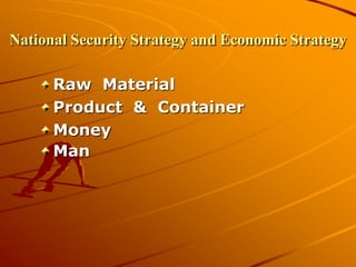 National Security Strategy and Economic Strategy
Raw Material
Product & Container
Money
Man
 