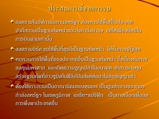 ประสบการณ์จากการรบ
สงครามในอัฟกานิสถานสหรัฐฯ ต้องการใช้พื้นที่ในประเทศ
ปากีสถานเป็นฐานทัพหน้าและส่งกาลังบารุง แต่ให้เพียงสิทธิใน
การบินผ่านเท่านั้น
สงครามอิรัค ขอใช้พื้นที่ตุรกีเป็นฐานทัพหน้า ได้รับการปฏิเสธ
ทบทวนการใช้พื้นที่ของประเทศอื่นเป็นฐานทัพหน้า ซึ่งเสี่ยงกับการ
ลงทุนมหาศาล และเกิดความสูญเปล่าในอนาคต เช่นการลงทุน
สร้างฐานทัพที่อ่าวซูบิคในฟิลิปปินส์แต่ต่อมาไม่ต่อสัญญาเช่า
ต้องใช้เกาะกวมเป็นอาณานิคมของตนเอง เป็นศูนย์กลางของกอง
กาลังสหรัฐฯ ในเขตภูมิภาค เอเชีย-แปซิฟิก เป็นทางเลือกเพื่อลด
การพึ่งพาประเทศอื่น
 
