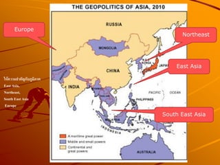 Northeast
East Asia
South East Asia
Europe
ให้ความสาคัญกับภูมิภาค
East Asia,
Northeast,
South East Asia
Europe
 