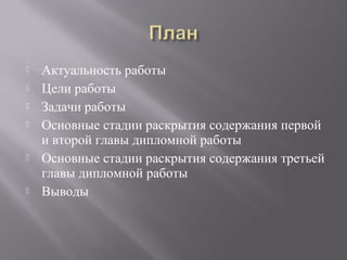  Актуальность работы
 Цели работы
 Задачи работы
 Основные стадии раскрытия содержания первой
и второй главы дипломной работы
 Основные стадии раскрытия содержания третьей
главы дипломной работы
 Выводы
 