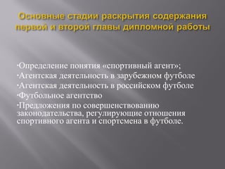 •Определение понятия «спортивный агент»;
•Агентская деятельность в зарубежном футболе
•Агентская деятельность в российском футболе
•Футбольное агентство
•Предложения по совершенствованию
законодательства, регулирующие отношения
спортивного агента и спортсмена в футболе.
 