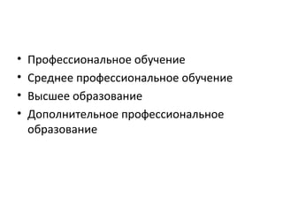 • Профессиональное обучение
• Среднее профессиональное обучение
• Высшее образование
• Дополнительное профессиональное
образование
 