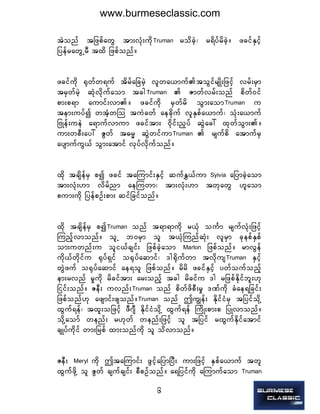 6
tJonf tjzpfawG tm;vHk;udkTruman  rodcJh? r&dyfrdcJh/ zcifESifh
jyefrawGUrD txd jzpfonf/
zcifudk ½kwfw&uf tdrfajcrJh vlwa,muftoGifrsKd;jzifh vrf;rSm
trSwfrJh qHkvdkufaom tcgTruman   Zmwfvrf;onf pdwf0if
pm;p&m aumif;vm/ zcifudk rSwfrd oGm;aomTruman  u
tem;uyfí wtHhwMo tuJcwf aecdkuf vlESpfa,muf? oHk;a,muf
jAKef;ueJ a&mufvmum zciftm; 0dkif;n§yf qGJac: xkwfoGm;/
um;wpD;ay: ZGwf t"r® qGJwifumTruman   rsufpd atmufrS
aysmufuG,f oGm;atmif vkyfvdkufonf/
xdk tcsdefrS pí zcif taMumif;ESifh qufET,fum Syivia  ajymcJhaom
tm;vHk;[m vdrfnm aeMuwm? tm;vHk;[m twkawG [laom
pum;udk jyefpOf;pm; qifjcifonf/
xdk tcsdefrS píTruman  onf t&m&mudk r,Hk ouFm rsufvHk;jzifh
Munfhvmonf/ olU b0rSm ol t,HkMunfqHk; vlrSm ckepfESpf
om;uwnf;u oli,fcsif; jzpfcJhaom  Marlon  jzpfonf/ rmvGef
udk,fwdkifu ½kyf&Sif o½kyfaqmif? 'g½dkufwm tvdkusTruman  ESifh
wGJzuf o½kyfaqmif ae&ol jzpfonf/ rdrd zcifESifh ywfoufonfh
em;rvnf rIudk rdciftm; ar;onfh tcg rdcifu 'g rjzpfEdkifbl;[k
jiif;onf/ ZeD; uvnf;Truman  onf pdwfzdpD;rI 'Pfudk cHae&jcif;
jzpfonf[k azsmif;zsonf/Truman  onf þuRef; EdkifiHrS tjyifodkY
xGuf&ef? txl;ojzifh zD*sD EdkifiHodkY xGuf&ef BudK;pm;p jyKvmonf/
odkYaomf wenf; r[kwf wenf;jzifh ol tjyif rxGufEdkifatmif
csKyfudkif wm;jrpf xm;onfudk ol odvmonf/
ZeD;  Meryl  udk þtaMumif; zGifhajymNyD; um;jzifh ESpfa,muf twl
xGufzdkY ol ZGwf csufcsif; pDpOfonf/ a&jyifudk aMumufaom Truman
www.burmeseclassic.com
 
