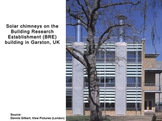Solar chimneys on the
Building Research
Establishment (BRE)
building in Garston, UK
Source:
Dennis Gilbert, View Pictures (London)
 