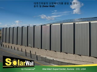 대형건축물의 난방에너지를 줄일 수 있는
쏠라 월 (Solar Wall)
 