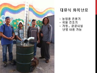 대류식 화목난로
- 농업용 온풍기
- 곡물 건조기
- 가정 , 공공시설
난방 사용 가능
 