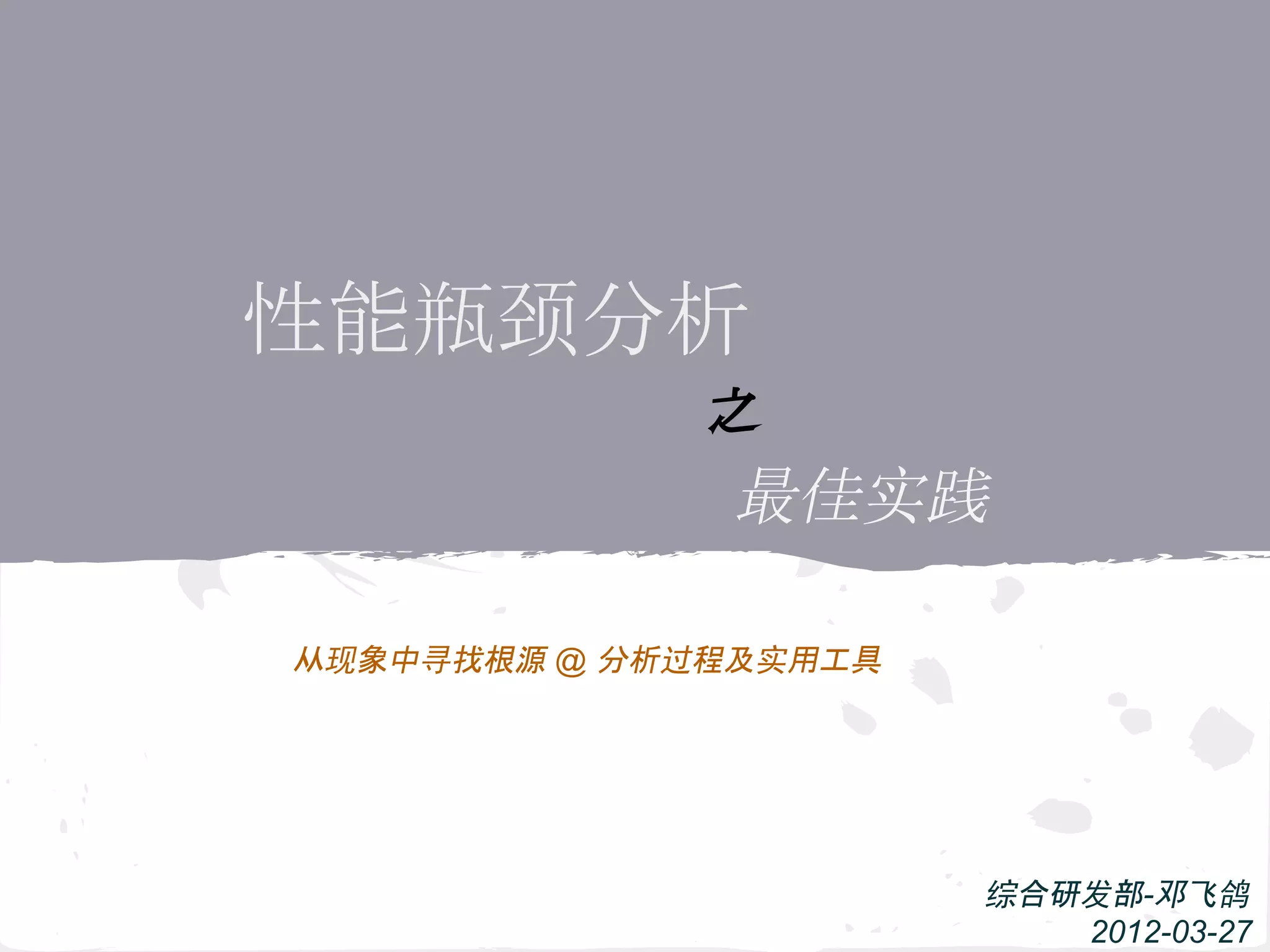 性能瓶颈分析
之
最佳实践
从现象中寻找根源 @ 分析过程及实用工具
综合研发部-邓飞鸽
2012-03-27
 