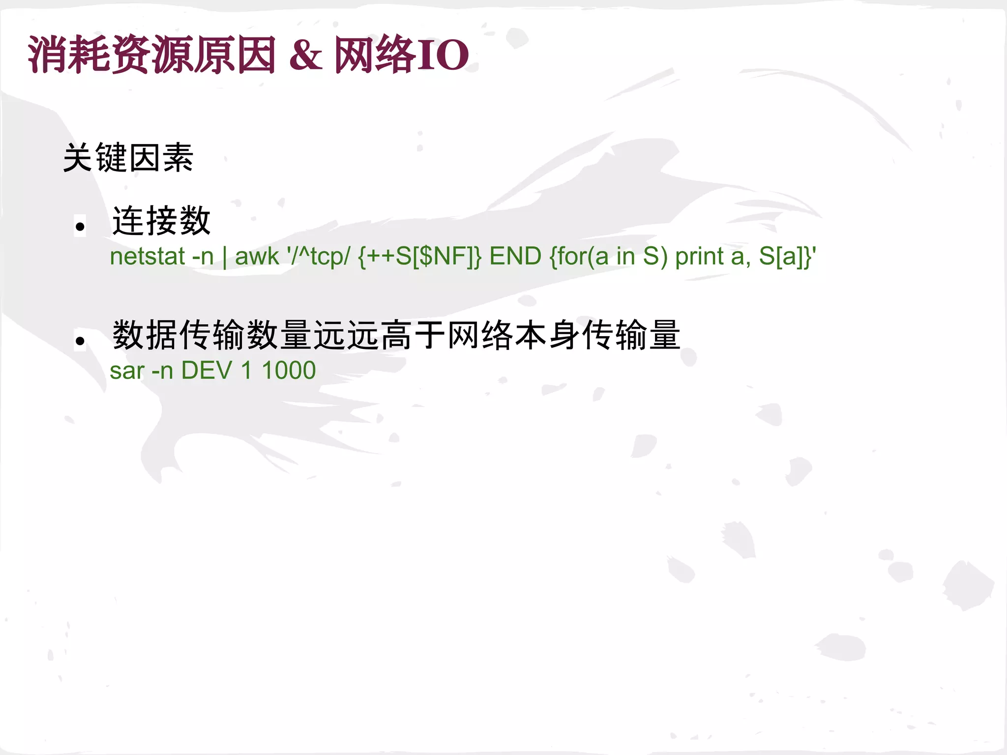消耗资源原因 & 网络IO
关键因素
● 数据传输数量远远高于网络本身传输量
sar -n DEV 1 1000
● 连接数
netstat -n | awk '/^tcp/ {++S[$NF]} END {for(a in S) print a, S[a]}'
 