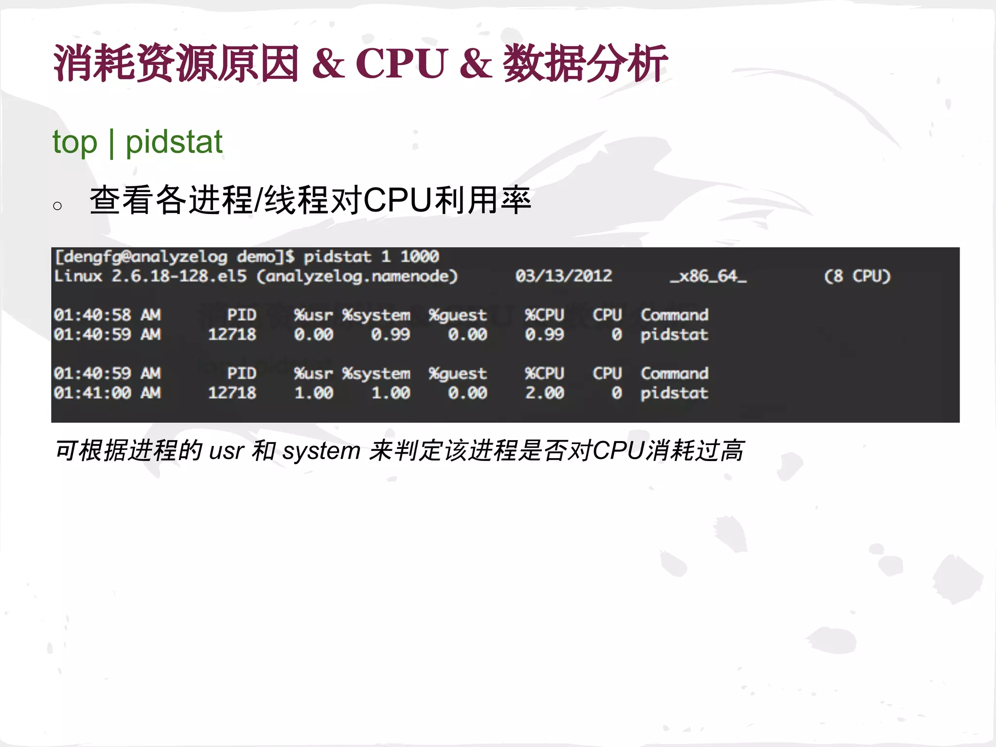 消耗资源原因 & CPU & 数据分析
可根据进程的 usr 和 system 来判定该进程是否对CPU消耗过高
top | pidstat
○ 查看各进程/线程对CPU利用率
 