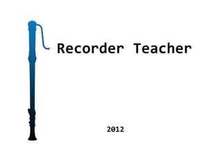 Recorder Teacher
2012
 