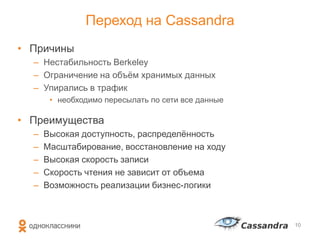 Переход на Cassandra
• Причины
– Нестабильность Berkeley
– Ограничение на объѐм хранимых данных
– Упирались в трафик
• необходимо пересылать по сети все данные
• Преимущества
– Высокая доступность, распределѐнность
– Масштабирование, восстановление на ходу
– Высокая скорость записи
– Скорость чтения не зависит от объема
– Возможность реализации бизнес-логики
10
 