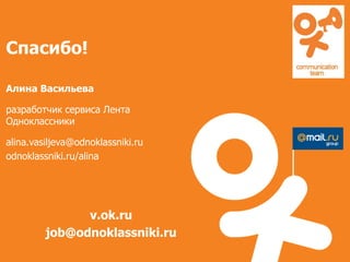 Спасибо!
Алина Васильева
разработчик сервиса Лента
Одноклассники
alina.vasiljeva@odnoklassniki.ru
odnoklassniki.ru/alina
v.ok.ru
job@odnoklassniki.ru
 