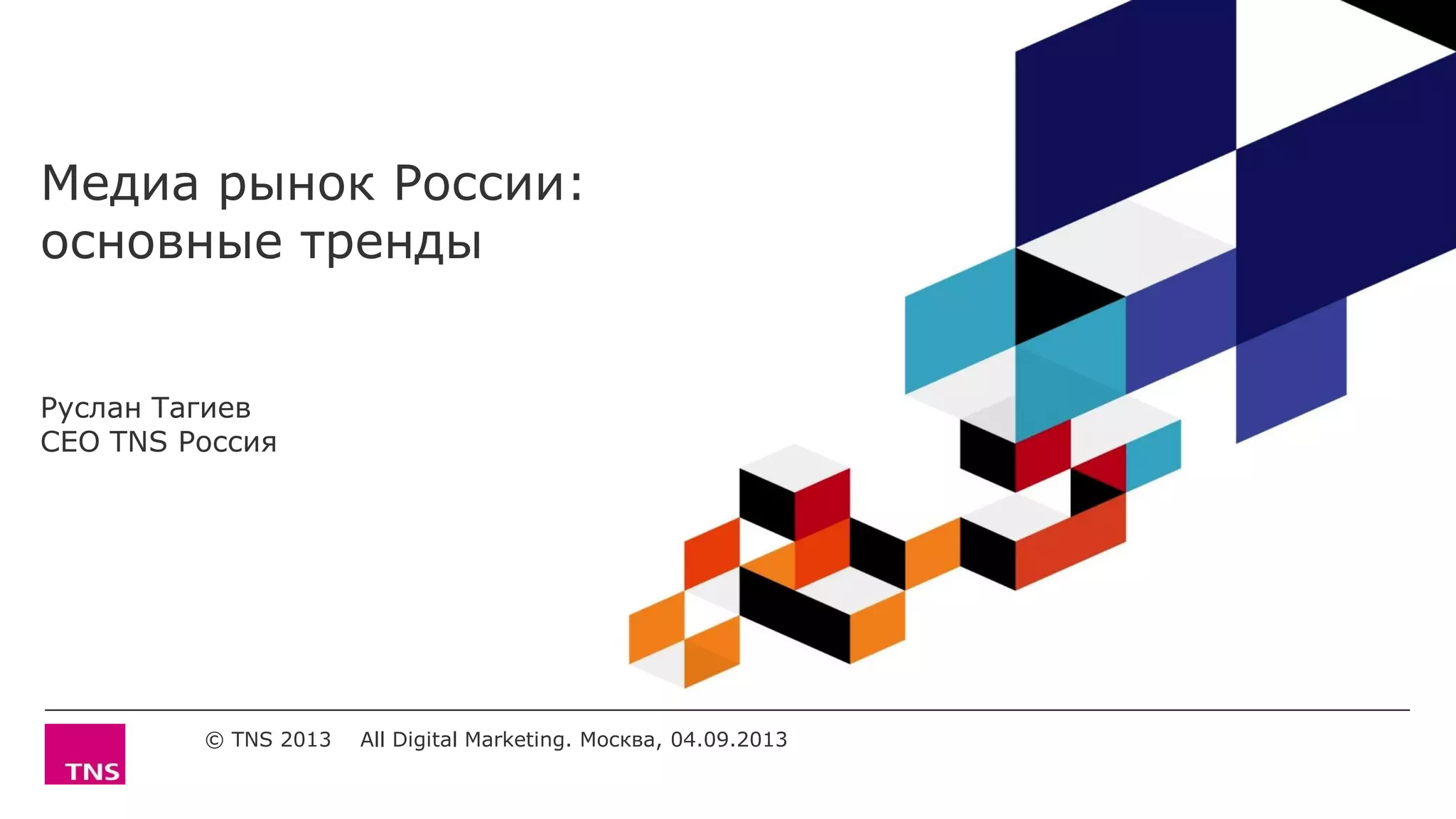 Медиа рынок России:
основные тренды
Руслан Тагиев
CEO TNS Россия
© TNS 2013 All Digital Marketing. Москва, 04.09.2013
 