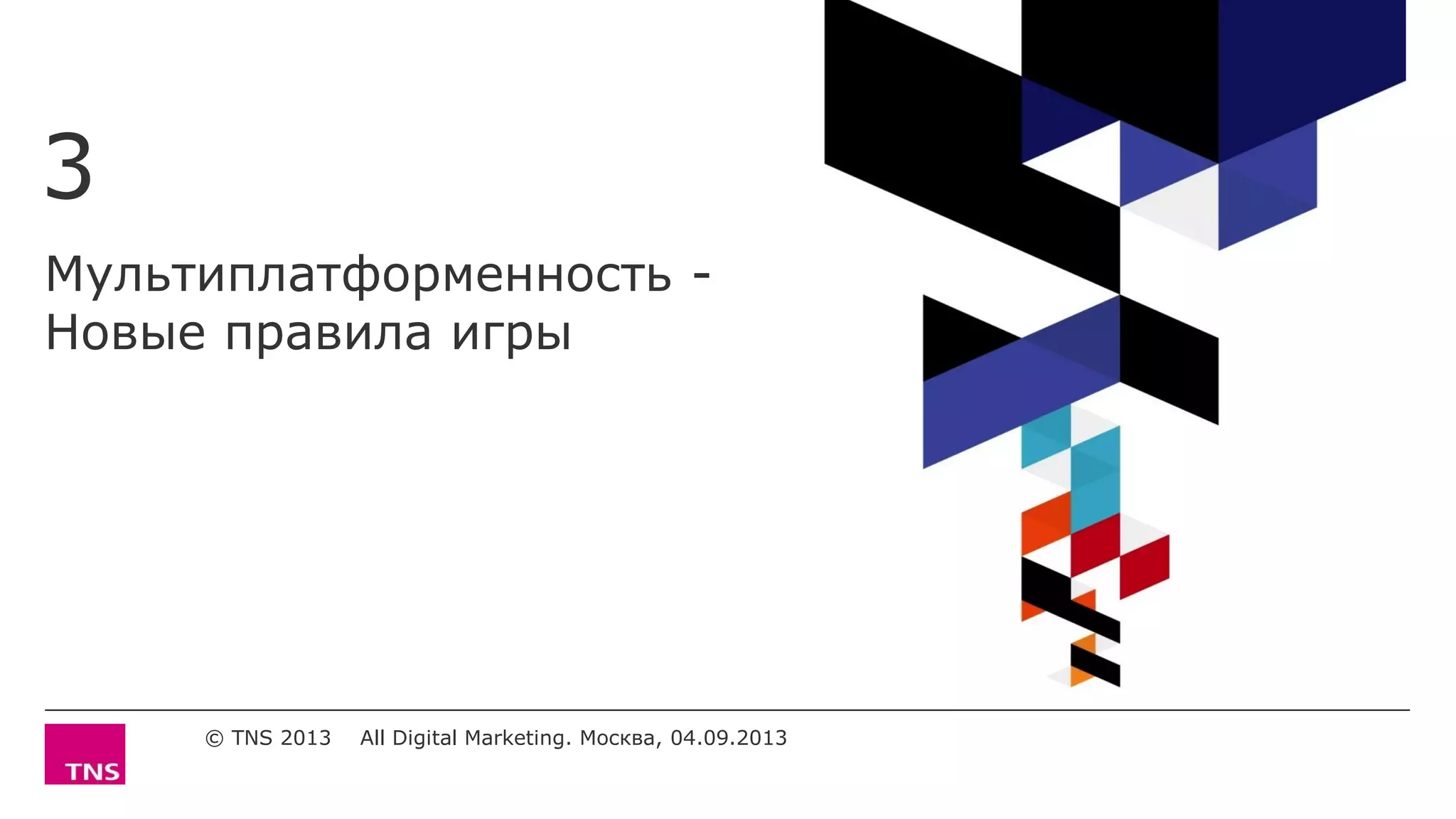 Мультиплатформенность -
Новые правила игры
3
© TNS 2013 All Digital Marketing. Москва, 04.09.2013
 