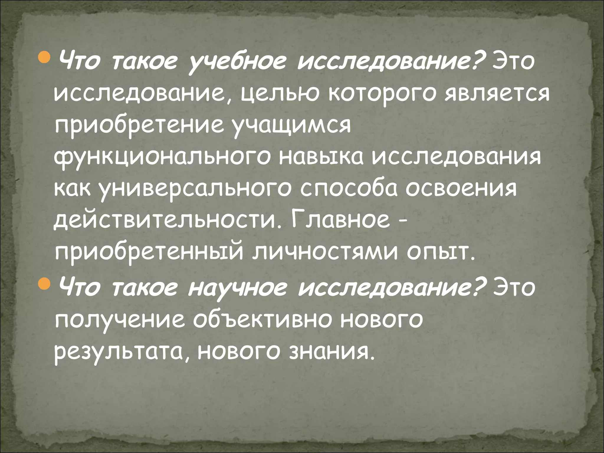 Что такое учебное исследование? Это
исследование, целью которого является
приобретение учащимся
функционального навыка исследования
как универсального способа освоения
действительности. Главное -
приобретенный личностями опыт.
Что такое научное исследование? Это
получение объективно нового
результата, нового знания.
 