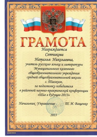 Г
Награждается
Сетчикрва
Наталья Николаевна,
учитель русского языка и литературы
Муниципального казенного
общеобразовательного учреждения
средней общеобразовательной школы
с. УПаеяуюе,
за подготовку победителя
врайонной научно-практической конференции
«Шаг в будущее-2013»
Начальник^ Управления УК. Ж Фащенкр
2013
р V,-
НЙ|>,1 ||Ц{ТГ
 
