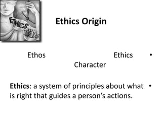 Ethics Origin
•EthicsEthos
Character
•Ethics: a system of principles about what
is right that guides a person’s actions.
 