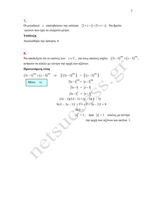 7
7.
Οι µιγαδικοί z επαληθεύουν την ισότητα 2 3z i i z+ − = + − . Να βρείτε
εκείνον που έχει το ελάχιστο µέτρο.
Υπόδειξη
Ακολούθησε την άσκηση 6
8.
Να αποδείξετε ότι οι εικόνες των z ∈ℂ , για τους οποίους ισχύει ( ) ( )
500 500
3 1 3z z− = − ,
ανήκουν σε κύκλο µε κέντρο την αρχή των αξόνων.
Προτεινόµενη λύση
( ) ( )
500 500
3 1 3z z− = − ⇒ │( )
500
3 1−z │ = │( )
500
3−z │
500
3z 1− =
500
z 3−
3z 1− = z 3−
2
3z 1− =
2
z 3−
(3z – 1)(3 z – 1) = (z – 3)( z – 3)
9z z – 3z – 3 z + 1 = z z – 3z – 3 z + 9
8z z =
2
z = 1 , άρα z = 1 κύκλος µε κέντρο
την αρχή των αξόνων και ακτίνα 1.
Μόνο ⇒
 