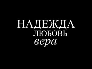 НАДЕЖДА
ЛЮБОВЬ
вера
 
