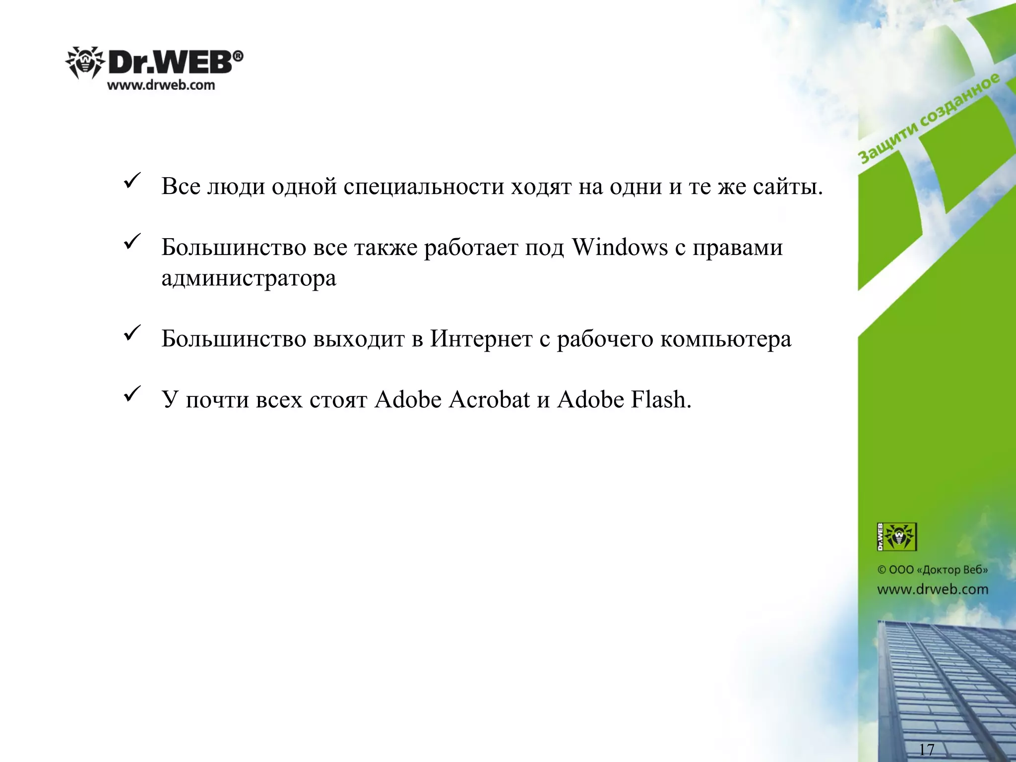  Все люди одной специальности ходят на одни и те же сайты.
 Большинство все также работает под Windows с правами
администратора
 Большинство выходит в Интернет с рабочего компьютера
 У почти всех стоят Adobe Acrobat и Adobe Flash.
17
 
