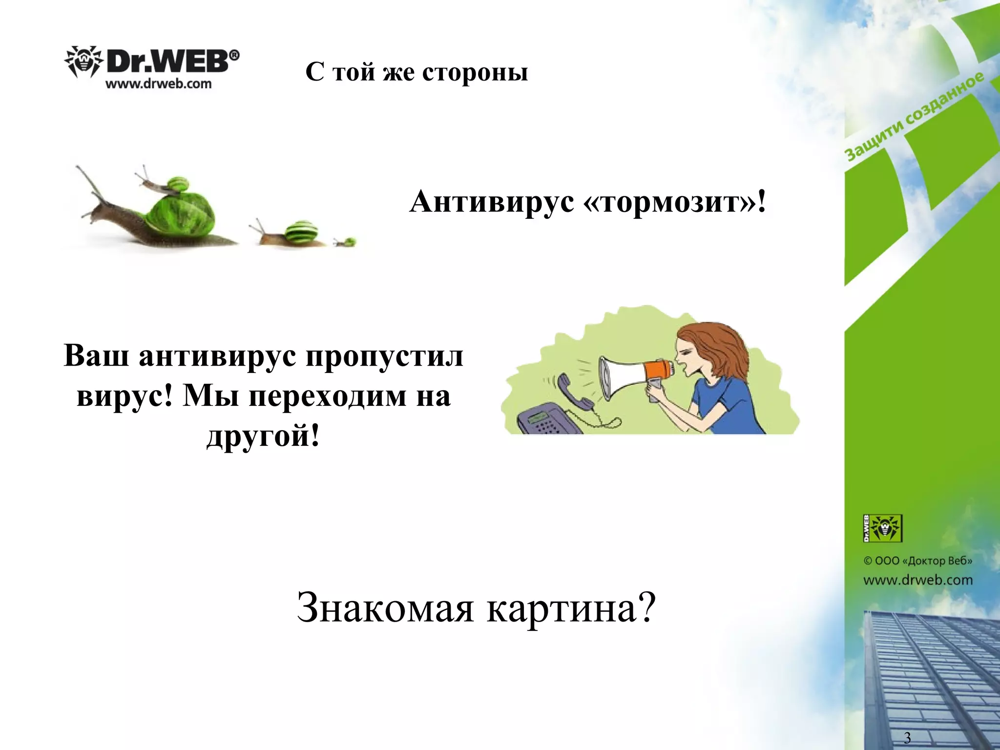 Антивирус «тормозит»!
Ваш антивирус пропустил
вирус! Мы переходим на
другой!
С той же стороны
3
Знакомая картина?
 