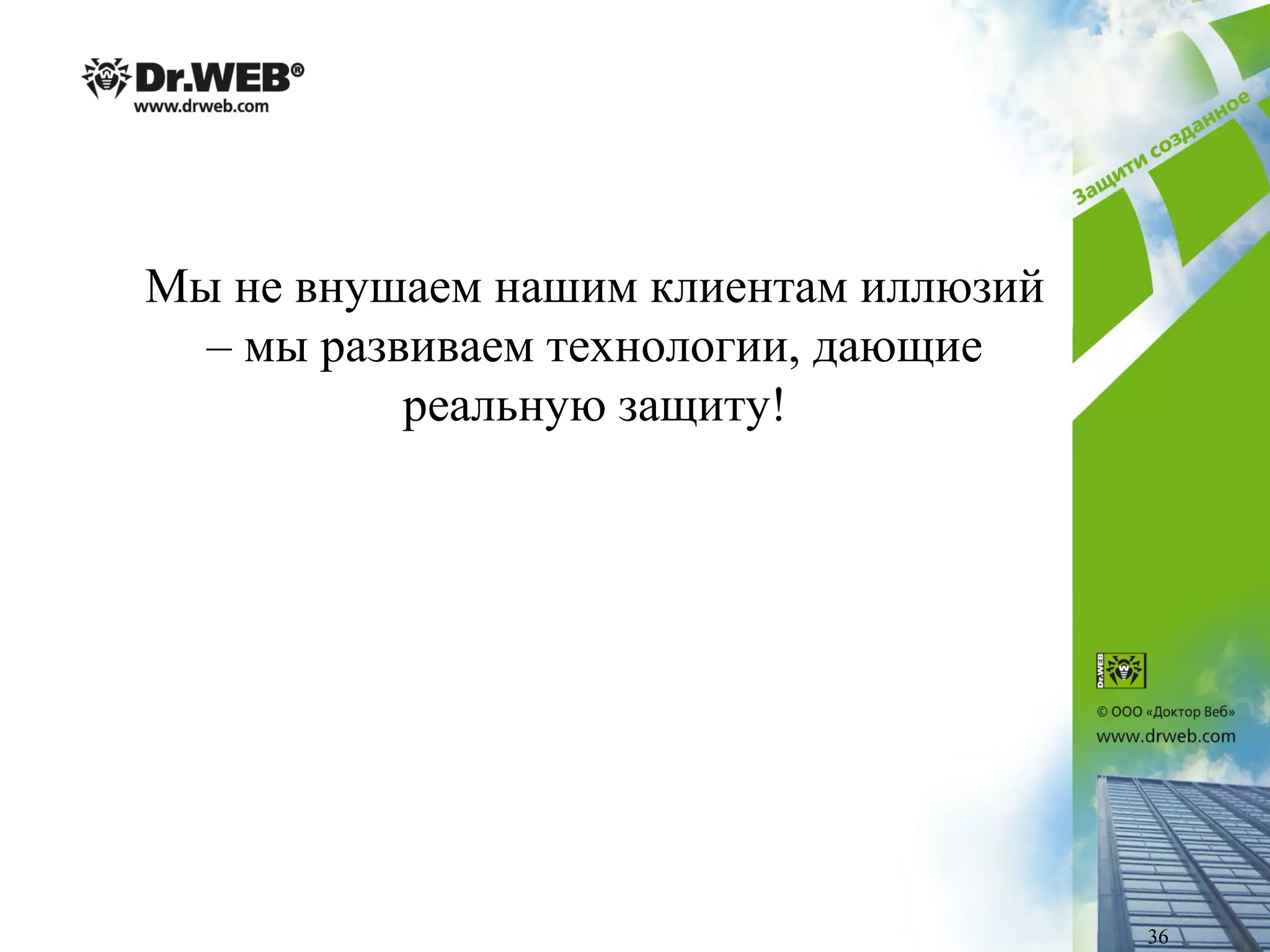 Мы не внушаем нашим клиентам иллюзий
– мы развиваем технологии, дающие
реальную защиту!
36
 