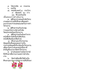 ๔. ไม้บรรทัด ๕. กระดาษ
๖. เทปใส
๗. คอมพิวเตอร์ ๘. กรรไกร
๙. คัดเตอร์ ๑๐. กาว
๑๑. ฟิวเจอร์บอร์ด
-ขั้นตอนการดำาเนินงาน
๑. ผู้ศึกษานำาเสนอหัวข้อโครง
งานต่ออาจารย์ที่ปรึกษาเพื่อขอคำา
แนะนำาและกำาหนดขอบเขตในการทำา
โครงงาน
๒. ผู้ศึกษาร่วมกันประชุม
วางแผนวิเคราะห์ตามหัวข้อ
วัตถุประสงค์ของโครงงาน
๓. ผู้ศึกษาร่วมกันค้นคว้าจาก
หนังสือต่างๆดังนี้หนังสือเรียน
หนังสือพิมพ์และสื่อต่างๆ
๔. ศึกษาและเก็บรวบรวม
ข้อมูลเป็นขั้นตอนของการเก็บ
รวบรวมข้อมูลที่เกี่ยวข้องกับโครงงาน
เพื่อมาวิเคราะห์และสรุปเนื้อหาที่
สำาคัญที่จะนำามาจัดทำาโครงงาน
๕. นำาเสนอผลงานต่ออาจารย์
ที่ปรึกษาเพื่อรายงานผลการดำาเนิน
งาน
๖. จัดทำาคู่มือเพื่อใช้สำาหรับ
ศึกษาและรายงานต่ออาจารย์ที่ปรึกษา
 