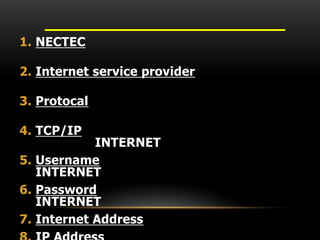 1. NECTEC
2. Internet service provider
3. Protocal
4. TCP/IP
INTERNET
5. Username
INTERNET
6. Password
INTERNET
7. Internet Address
 
