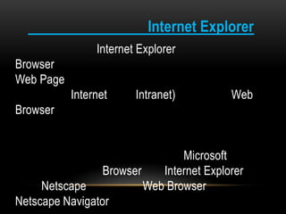 Internet Explorer
Internet Explorer
Browser
Web Page
Internet Intranet) Web
Browser
Microsoft
Browser Internet Explorer
Netscape Web Browser
Netscape Navigator
 